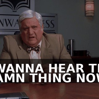 I WANNA HEAR THE DAMN THING NOW.