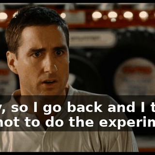 Okay, so I go back and I tell her not to do the experiment.