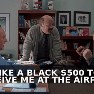 I'D LIKE A BLACK S500 TO RECEIVE ME AT THE AIRPORT.