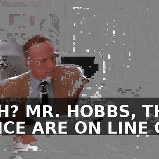 YEAH? MR. HOBBS, THE POLICE ARE ON LINE ONE.