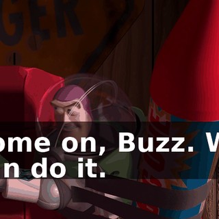 Come on, Buzz. We can do it.