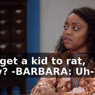 -we get a kid to rat, okay? -BARBARA: Uh-huh.