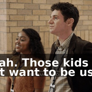Yeah. Those kids do not want to be us.