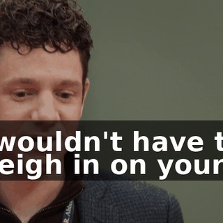 I wouldn't have to weigh in on yours.
