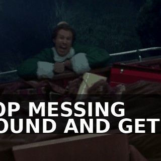 STOP MESSING AROUND AND GET IN!