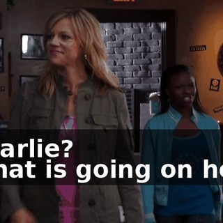 - Charlie? - What is going on here?