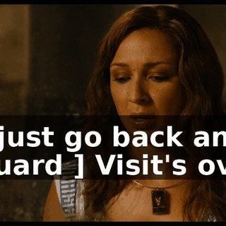 So just go back and-- [ Guard ] Visit's over!