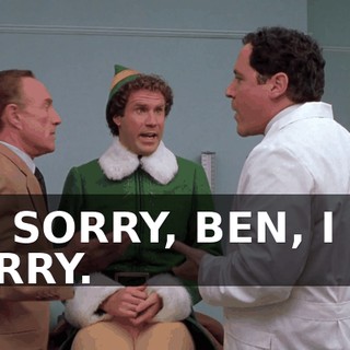 I'M SORRY, BEN, I AM SORRY.