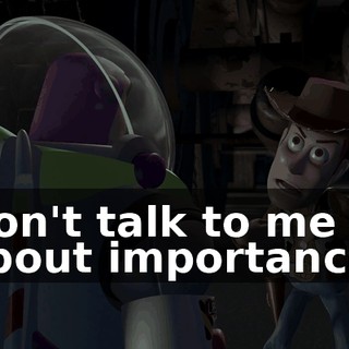 Don't talk to me about importance!