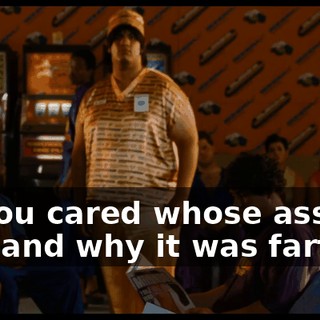 so you cared whose ass it was and why it was farting.