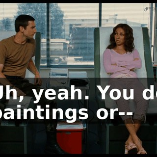 Uh, yeah. You do paintings or--