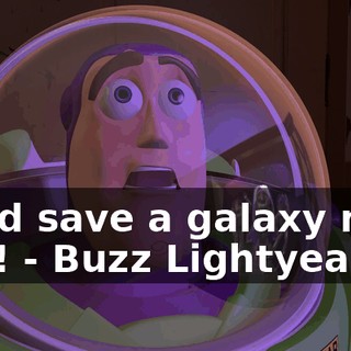 - and save a galaxy near you! - Buzz Lightyear!