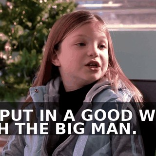 I'LL PUT IN A GOOD WORD WITH THE BIG MAN.