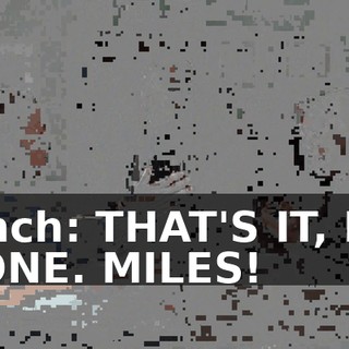 Finch: THAT'S IT, I'M GONE. MILES!