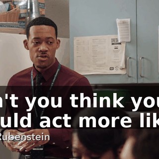 Don't you think you should act more like...