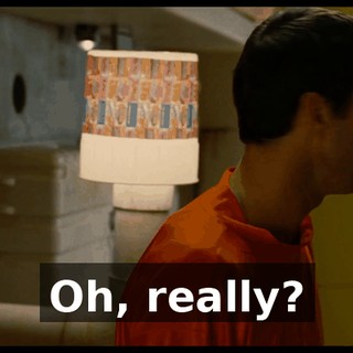 Oh, really?