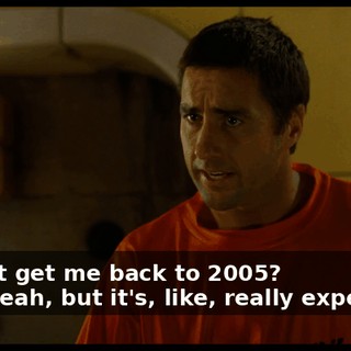 - Can it get me back to 2005? - Oh, yeah, but it's, like, really expensive.