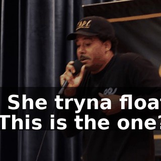 -♪ She tryna float ♪ -This is the one?
