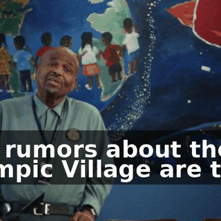 The rumors about the Olympic Village are true.