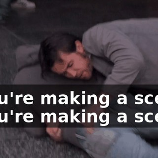 - You're making a scene. - You're making a scene!