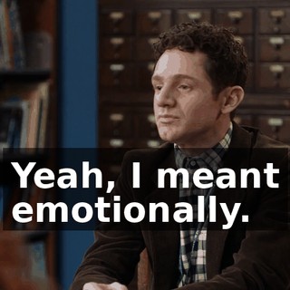 Yeah, I meant emotionally.