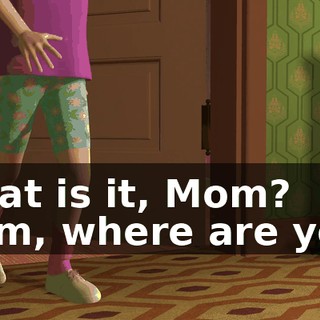 What is it, Mom? Mom, where are you?