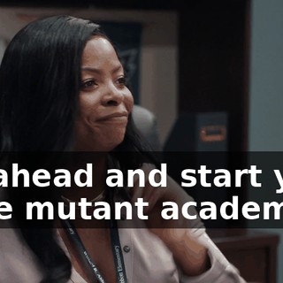 Go ahead and start your little mutant academy.