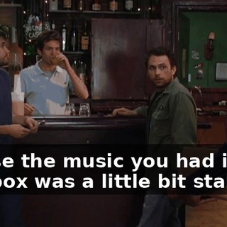 'Cause the music you had in the jukebox was a little bit stale.
