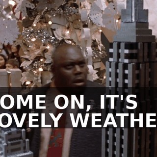 ♪ COME ON, IT'S LOVELY WEATHER ♪