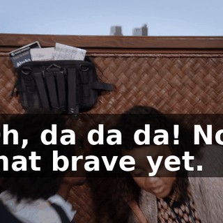 Oh, da da da! Not that brave yet.