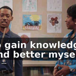 to gain knowledge and better myself.