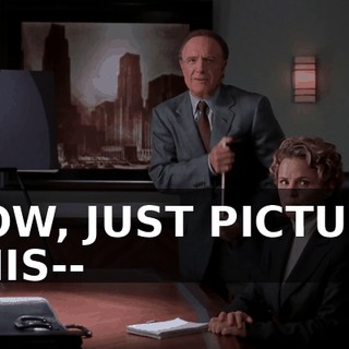 NOW, JUST PICTURE THIS--