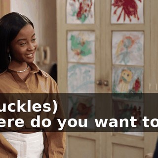 -(chuckles) -Where do you want to go?