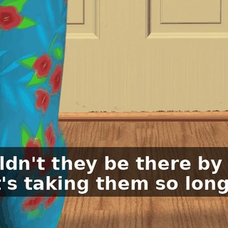 Shouldn't they be there by now? What's taking them so long?