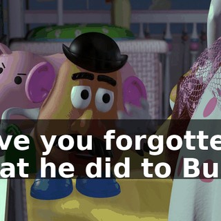 Have you forgotten what he did to Buzz?