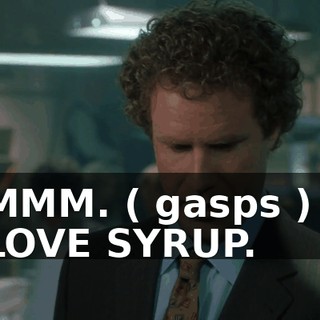 MMM. ( gasps ) I LOVE SYRUP.