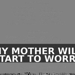 ♪ MY MOTHER WILL START TO WORRY ♪