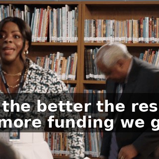 And the better the results, the more funding we get,
