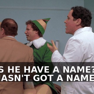DOES HE HAVE A NAME? NO, HE HASN'T GOT A NAME.