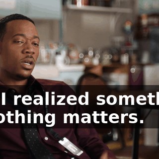 but I realized something -- nothing matters.