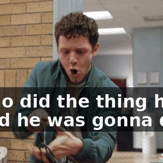♪ Who did the thing he said he was gonna do? ♪