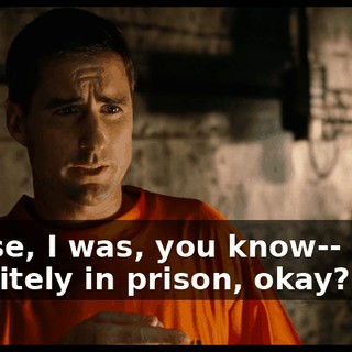 'Cause, I was, you know-- I was definitely in prison, okay?