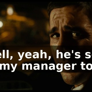 Well, yeah, he's sort of my manager too.