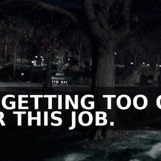 I'M GETTING TOO OLD FOR THIS JOB.