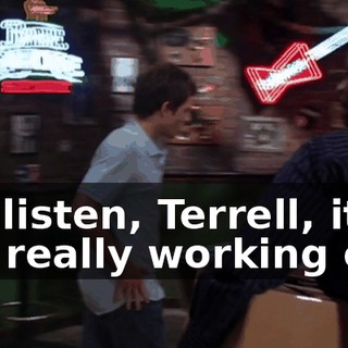 So, listen, Terrell, it's not really working out.