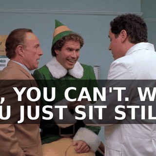 NO, YOU CAN'T. WILL YOU JUST SIT STILL--