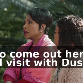is to come out here and visit with Duster,
