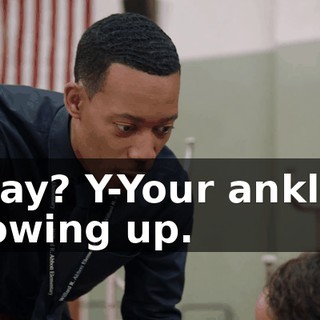 Okay? Y-Your ankle's blowing up.