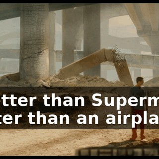 * Better than Superman Faster than an airplane *