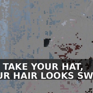 ♪ I'LL TAKE YOUR HAT, YOUR HAIR LOOKS SWELL ♪